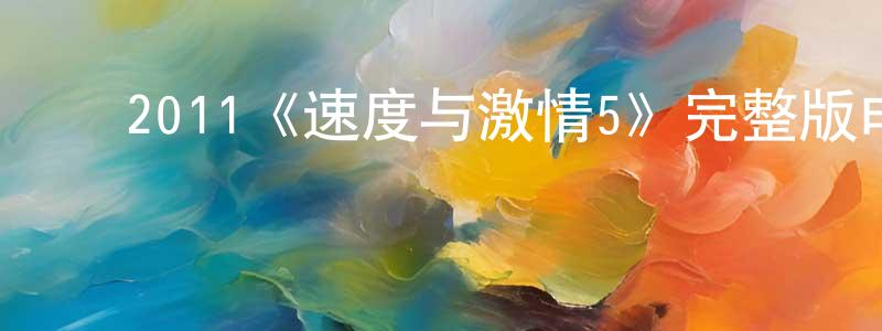 陈继兵发布2011《速度与激情5》完整版电影/在线观看/百度云-美剧天堂